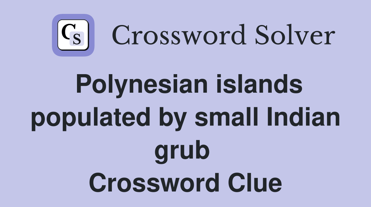 Polynesian islands populated by small Indian grub  Crossword Clue