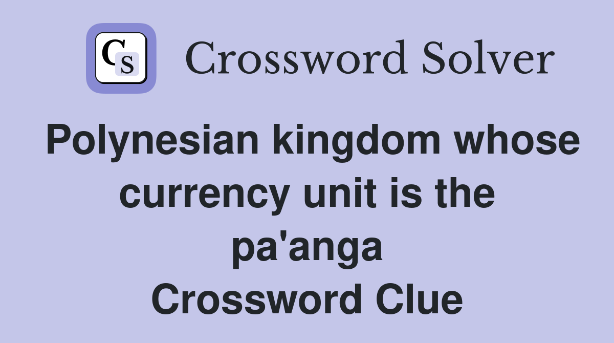 Polynesian kingdom whose currency unit is the pa'anga Crossword Clue