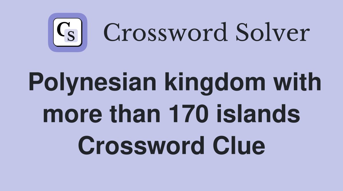 Polynesian kingdom with more than 170 islands Crossword Clue