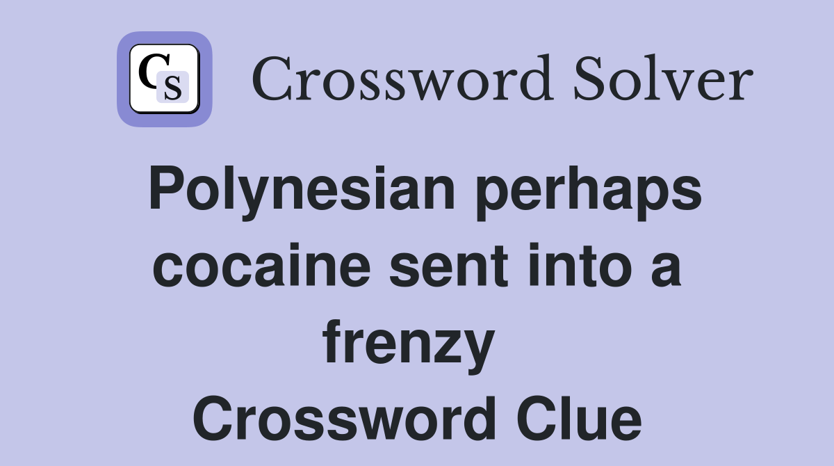 Polynesian perhaps cocaine sent into a frenzy  Crossword Clue