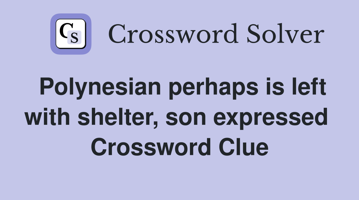 Polynesian perhaps is left with shelter, son expressed  Crossword Clue