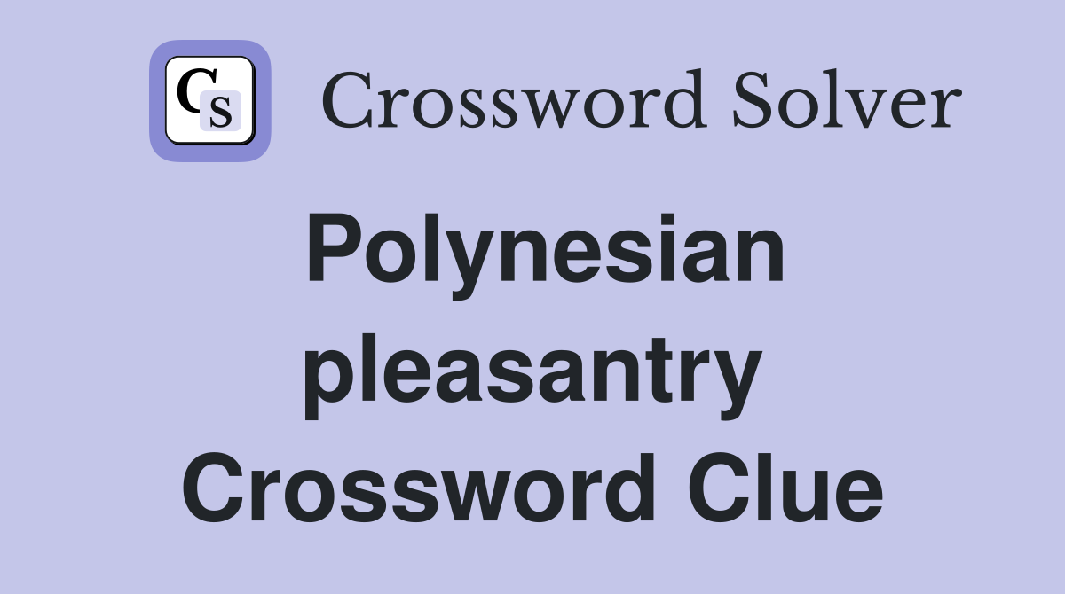 Polynesian pleasantry Crossword Clue