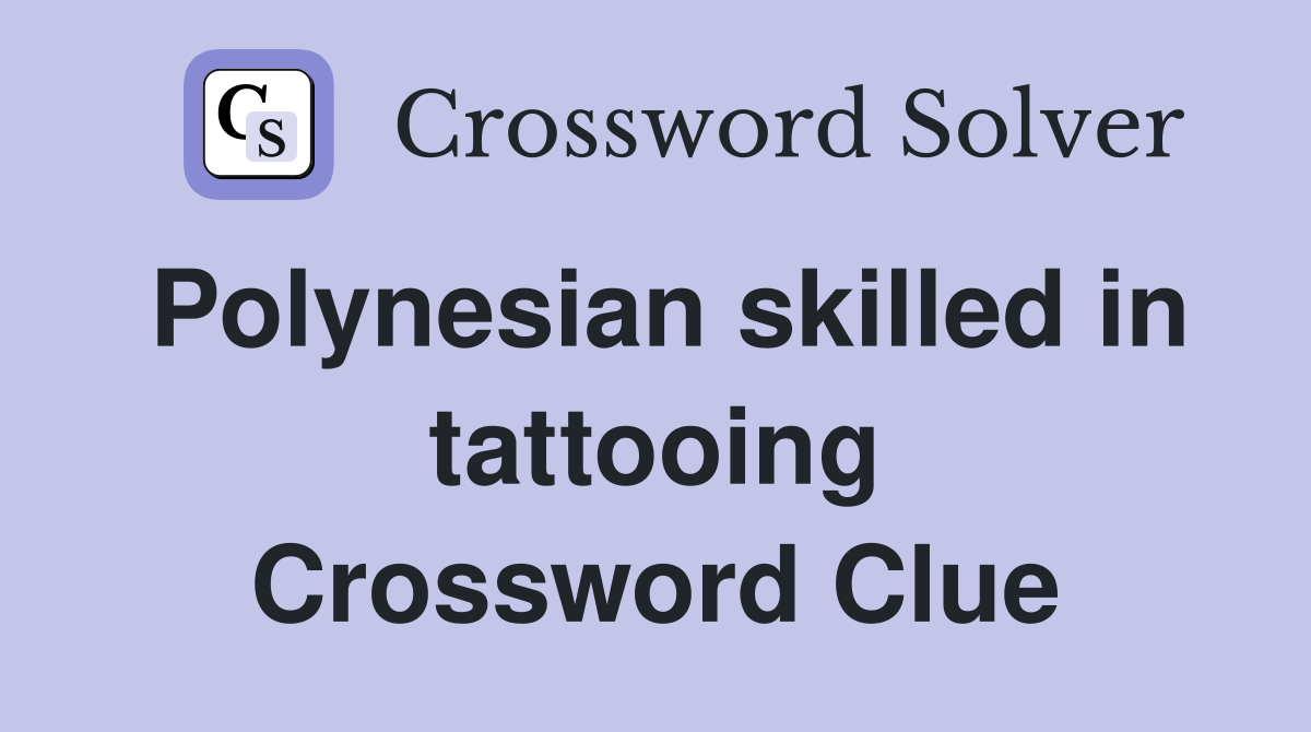 Polynesian skilled in tattooing Crossword Clue