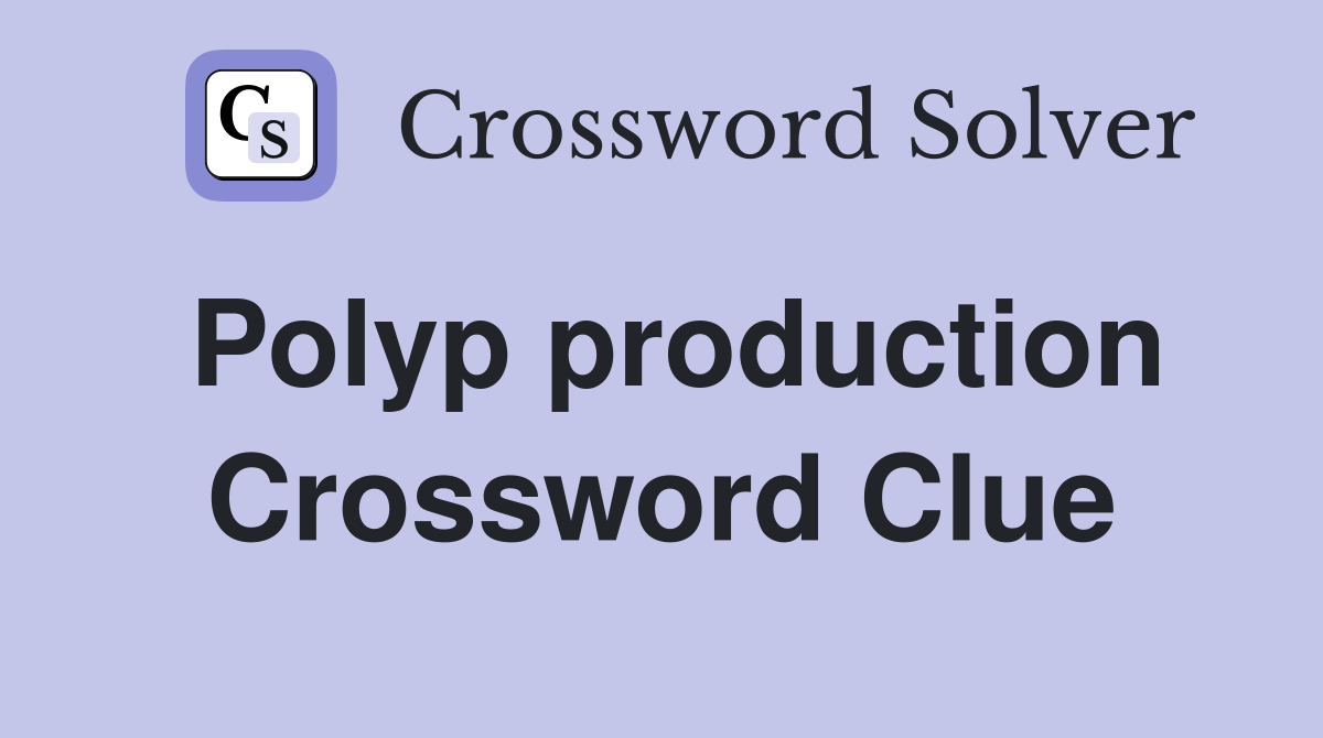 Polyp production Crossword Clue