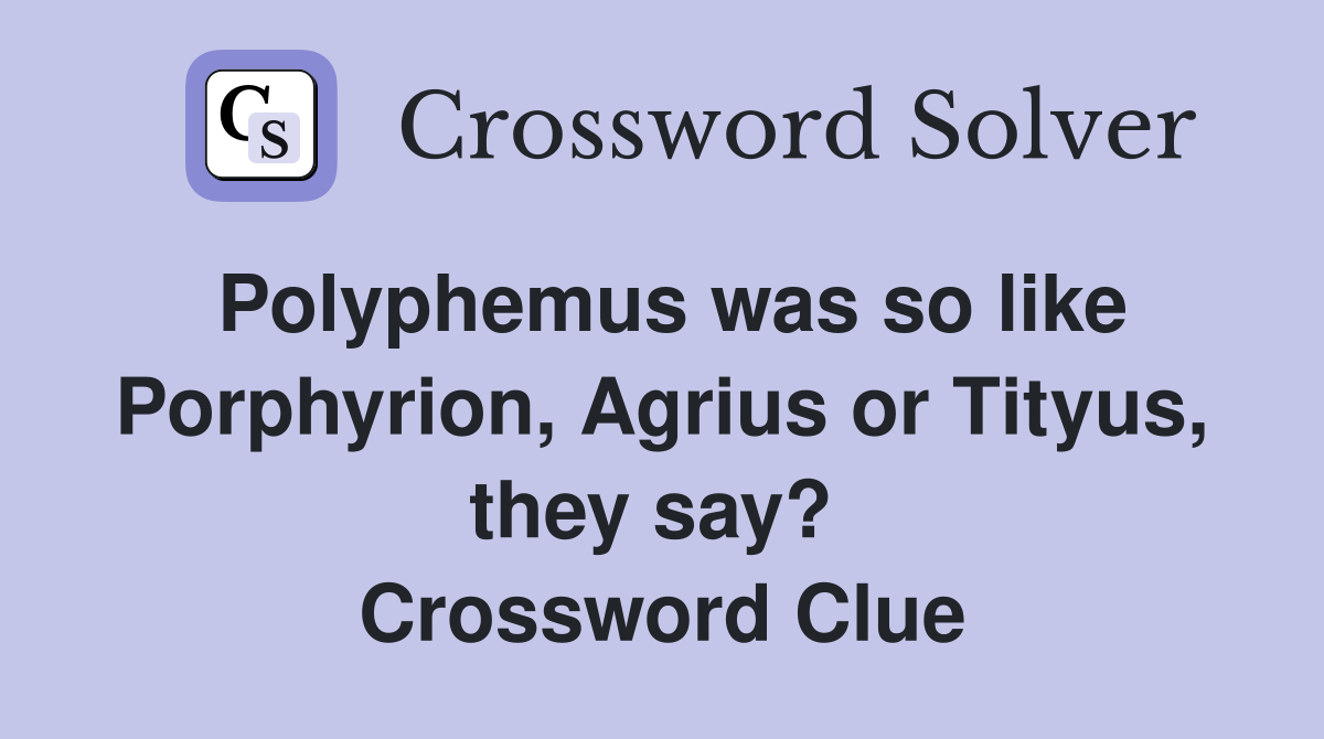 Polyphemus was so like Porphyrion, Agrius or Tityus, they say?  Crossword Clue