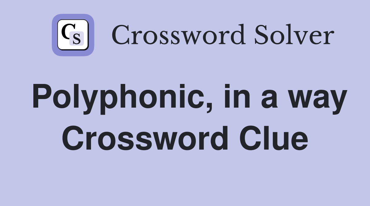 Polyphonic, in a way Crossword Clue