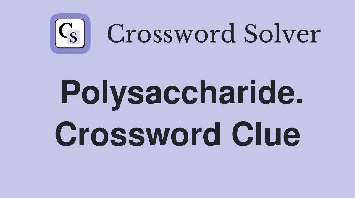 Polysaccharide. Crossword Clue