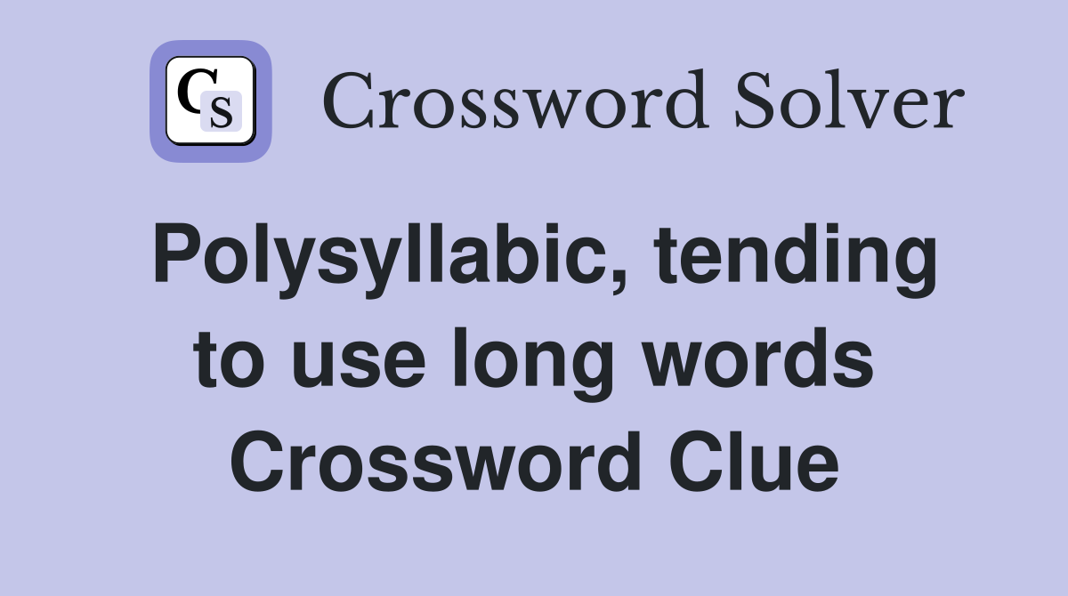 Polysyllabic, tending to use long words Crossword Clue