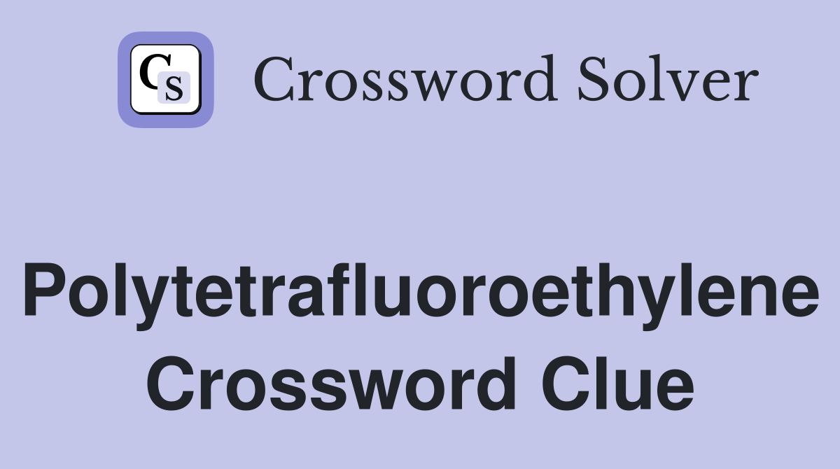 Polytetrafluoroethylene Crossword Clue