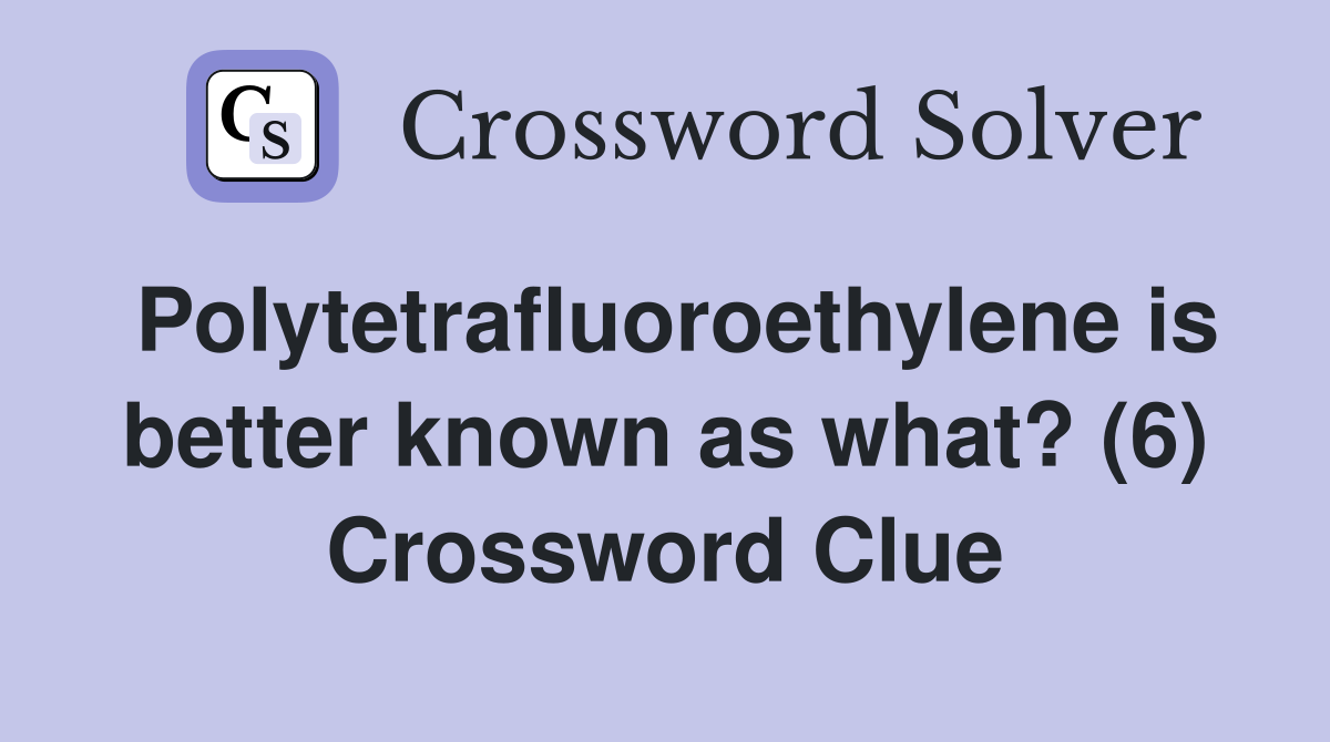 Polytetrafluoroethylene is better known as what? (6) Crossword Clue