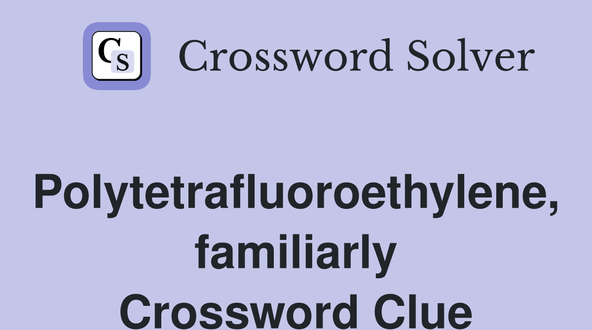 Polytetrafluoroethylene, familiarly Crossword Clue