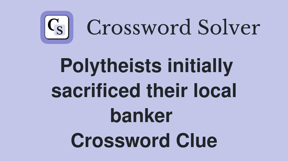 Polytheists initially sacrificed their local banker  Crossword Clue