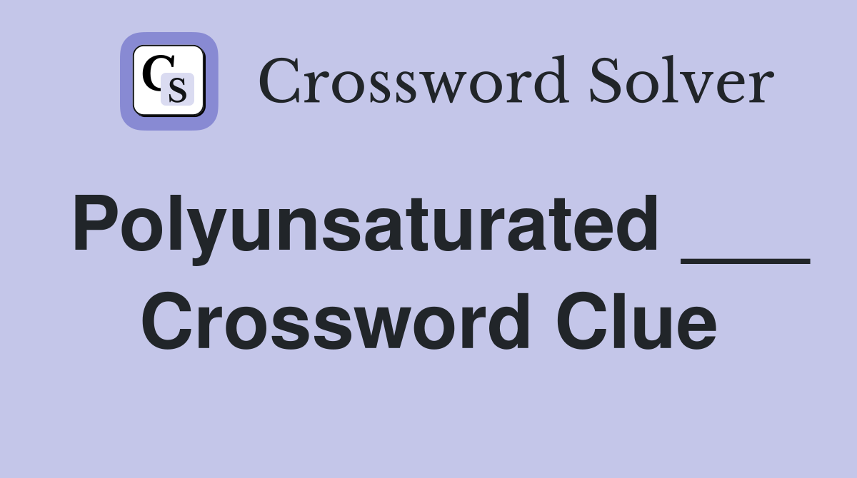 Polyunsaturated ___ Crossword Clue