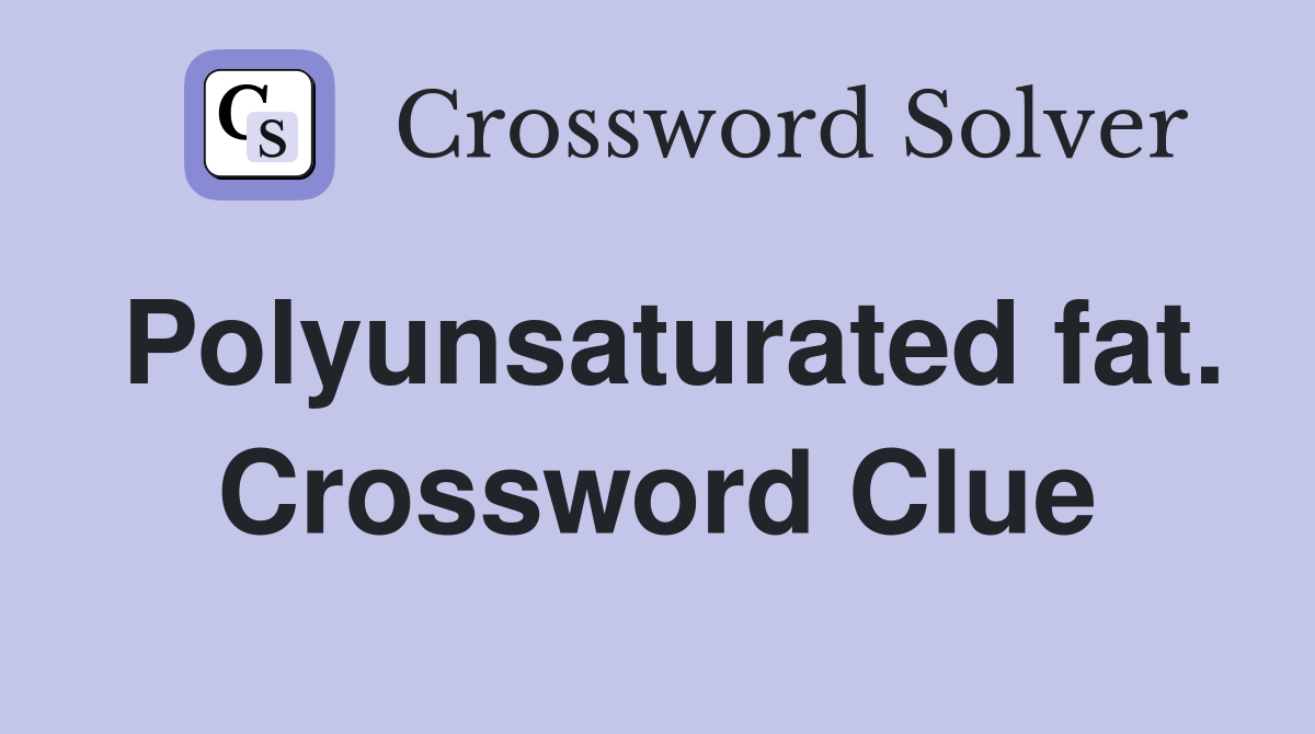 Polyunsaturated fat. Crossword Clue