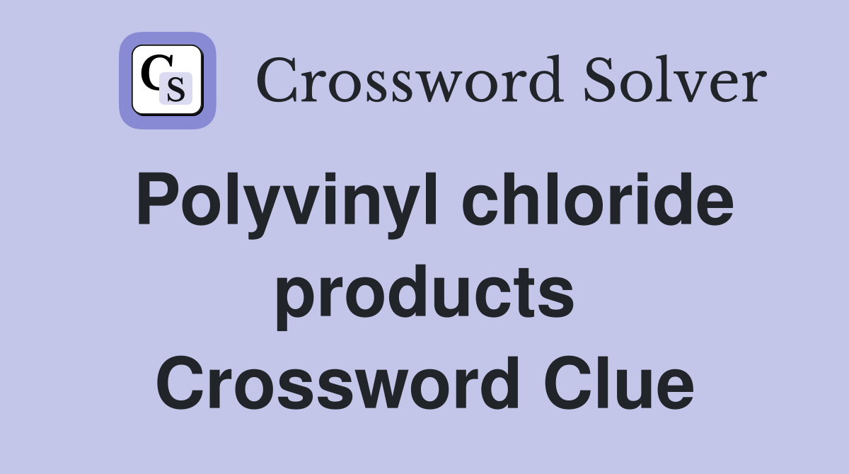 Polyvinyl chloride products Crossword Clue