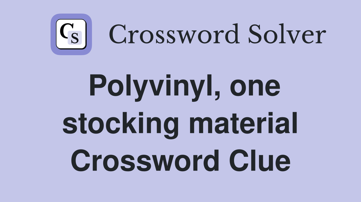 Polyvinyl, one stocking material Crossword Clue
