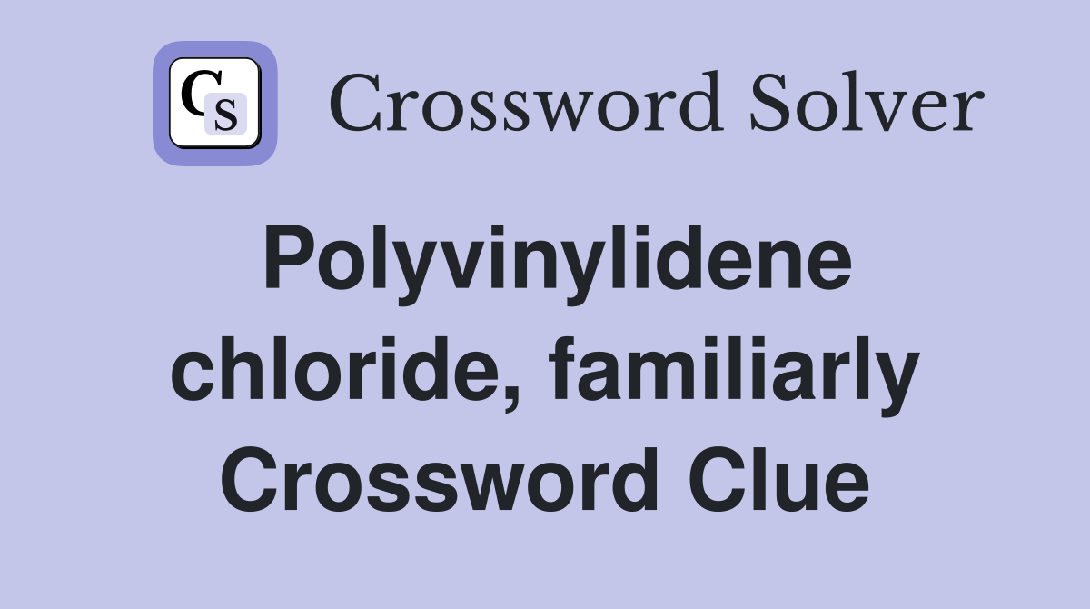 Polyvinylidene chloride, familiarly Crossword Clue