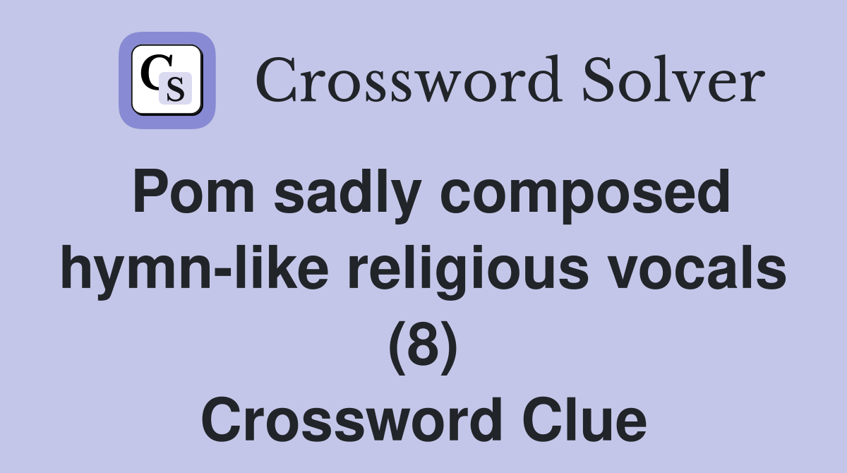 Pom sadly composed hymn-like religious vocals (8) Crossword Clue