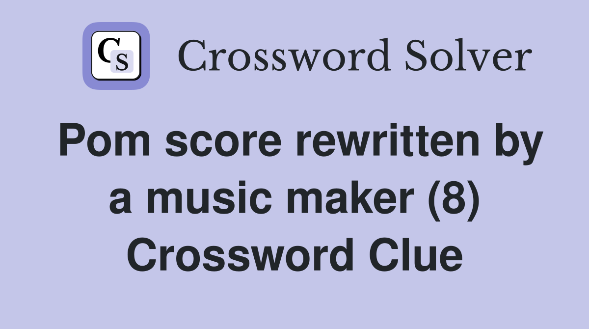 Pom score rewritten by a music maker (8) Crossword Clue
