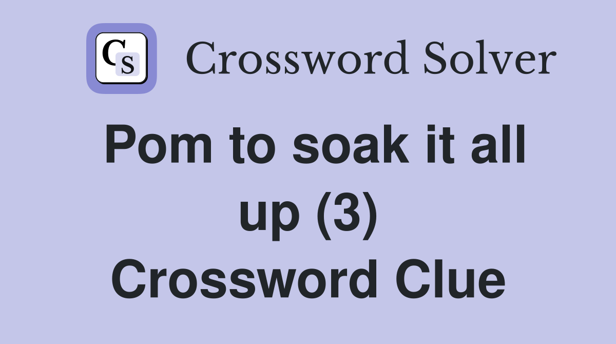 Pom to soak it all up (3) Crossword Clue