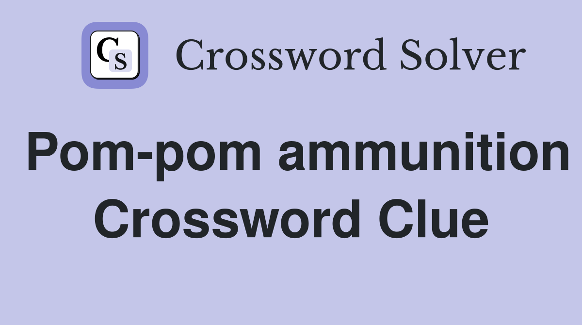 Pom-pom ammunition Crossword Clue