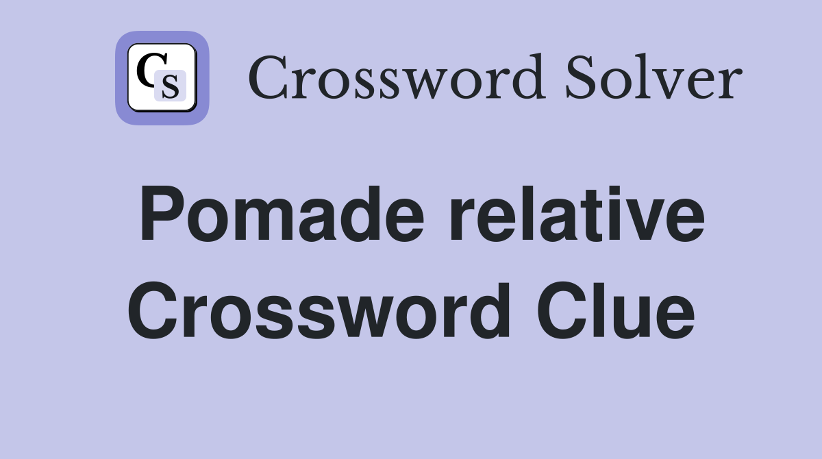 Pomade relative Crossword Clue