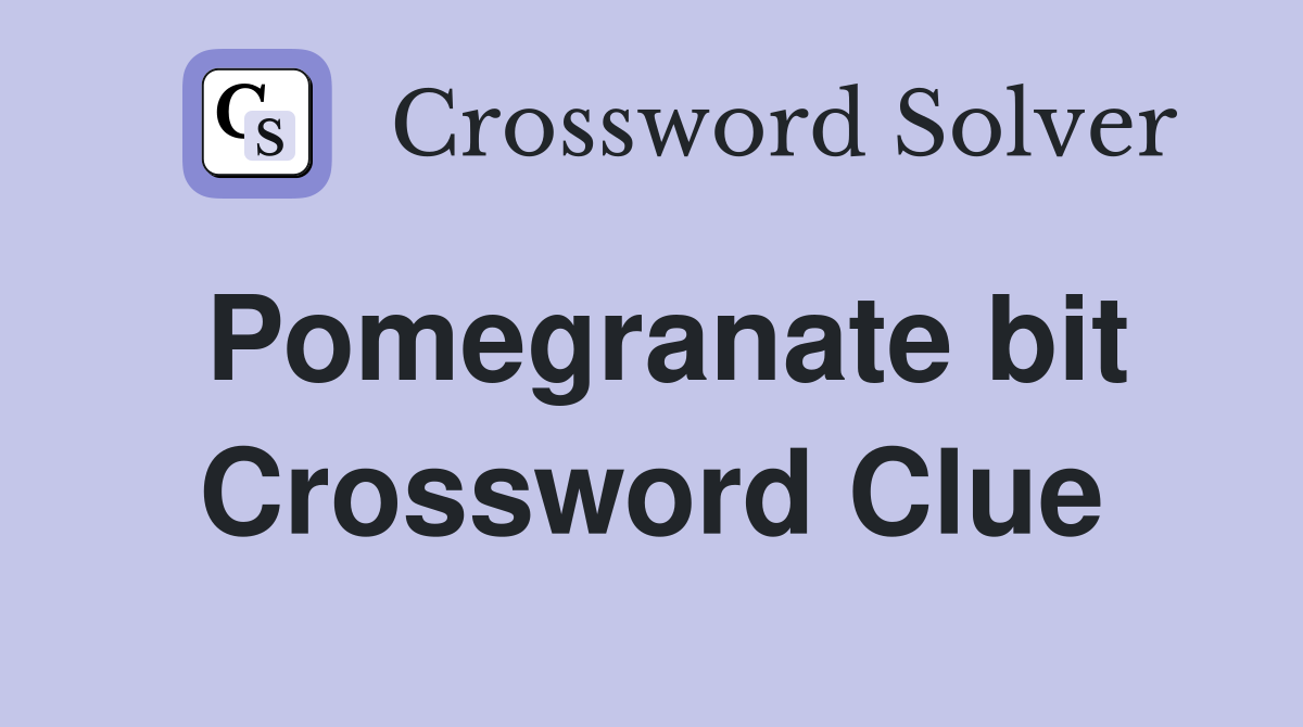 Pomegranate bit Crossword Clue