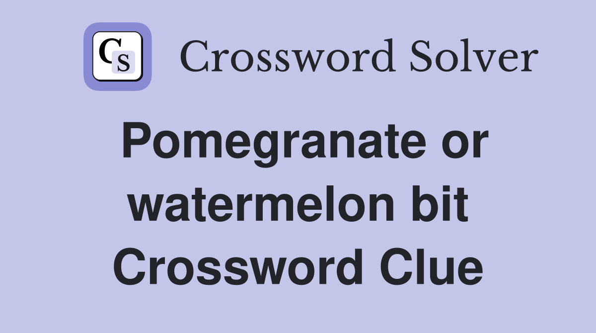 Pomegranate or watermelon bit Crossword Clue