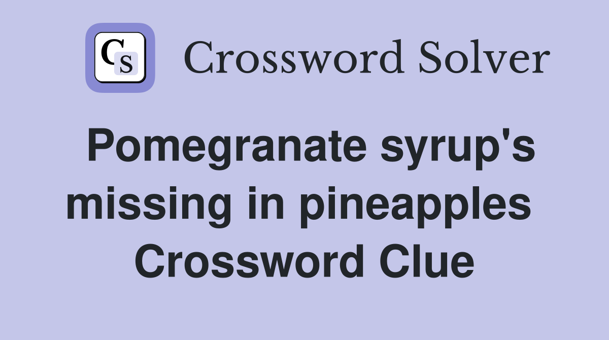 Pomegranate syrup's missing in pineapples  Crossword Clue