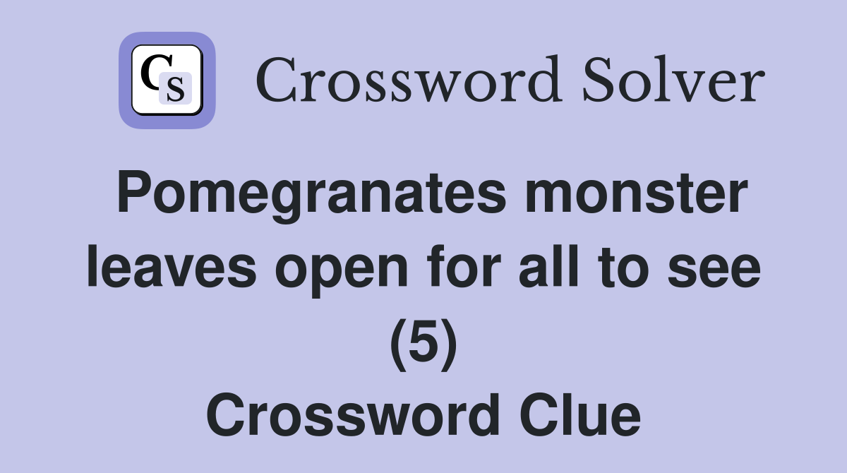 Pomegranates monster leaves open for all to see (5) Crossword Clue