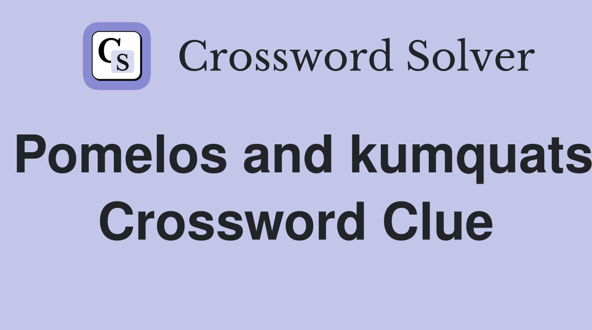 Pomelos and kumquats Crossword Clue