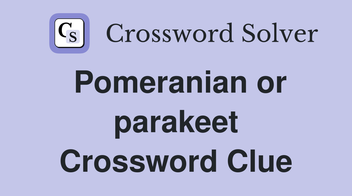 Pomeranian or parakeet Crossword Clue