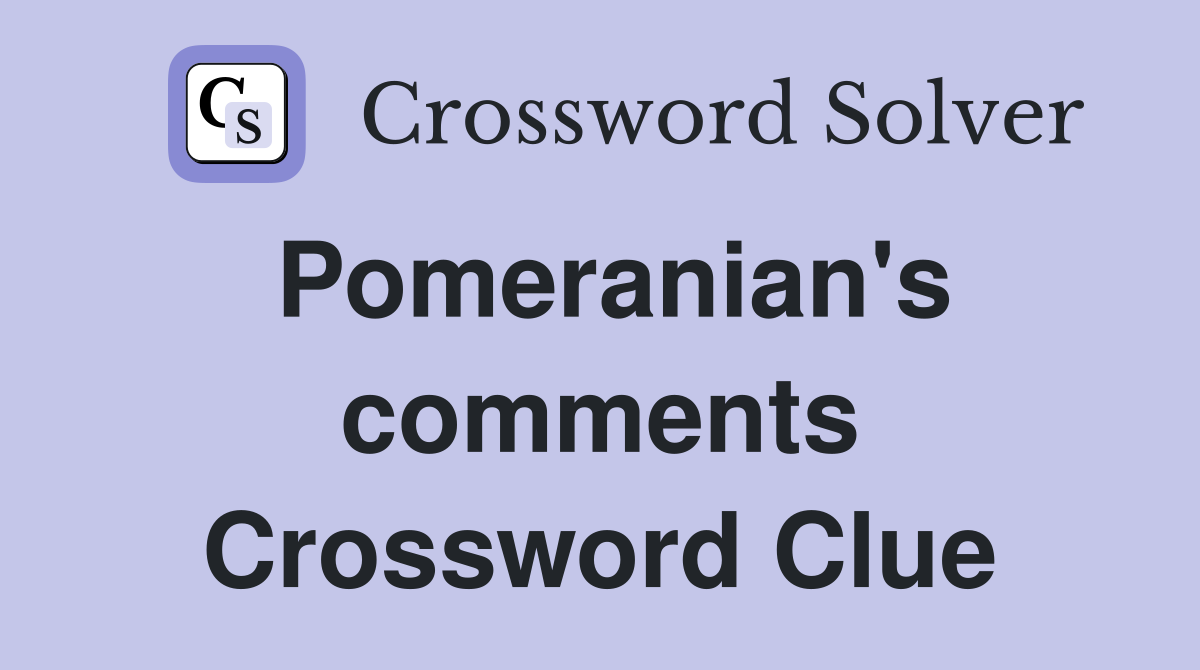 Pomeranian's comments Crossword Clue
