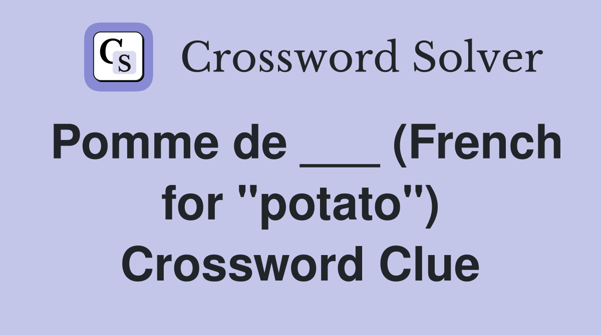 Pomme de ___ (French for "potato") Crossword Clue