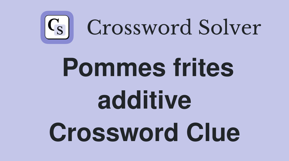 Pommes frites additive Crossword Clue