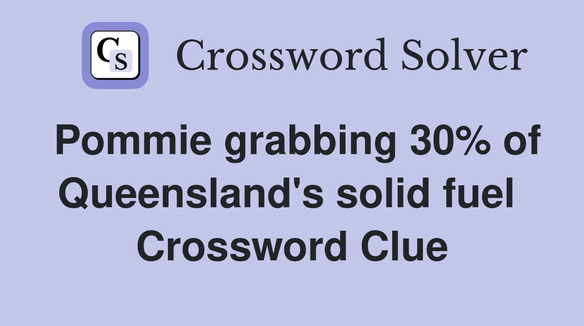 Pommie grabbing 30% of Queensland's solid fuel  Crossword Clue