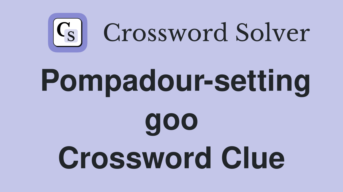 Pompadour-setting goo Crossword Clue