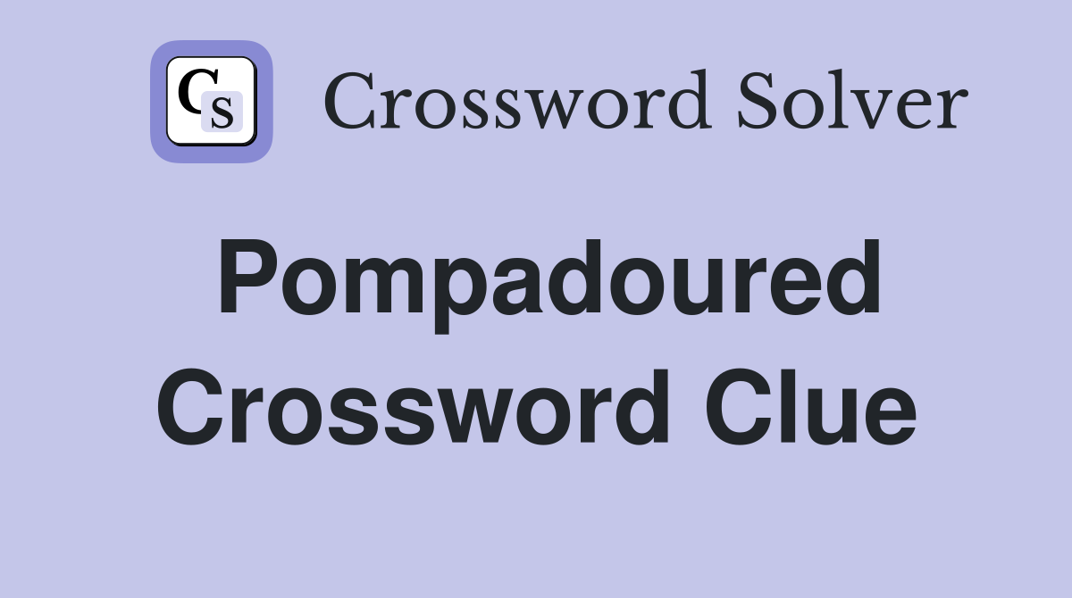 Pompadoured Crossword Clue