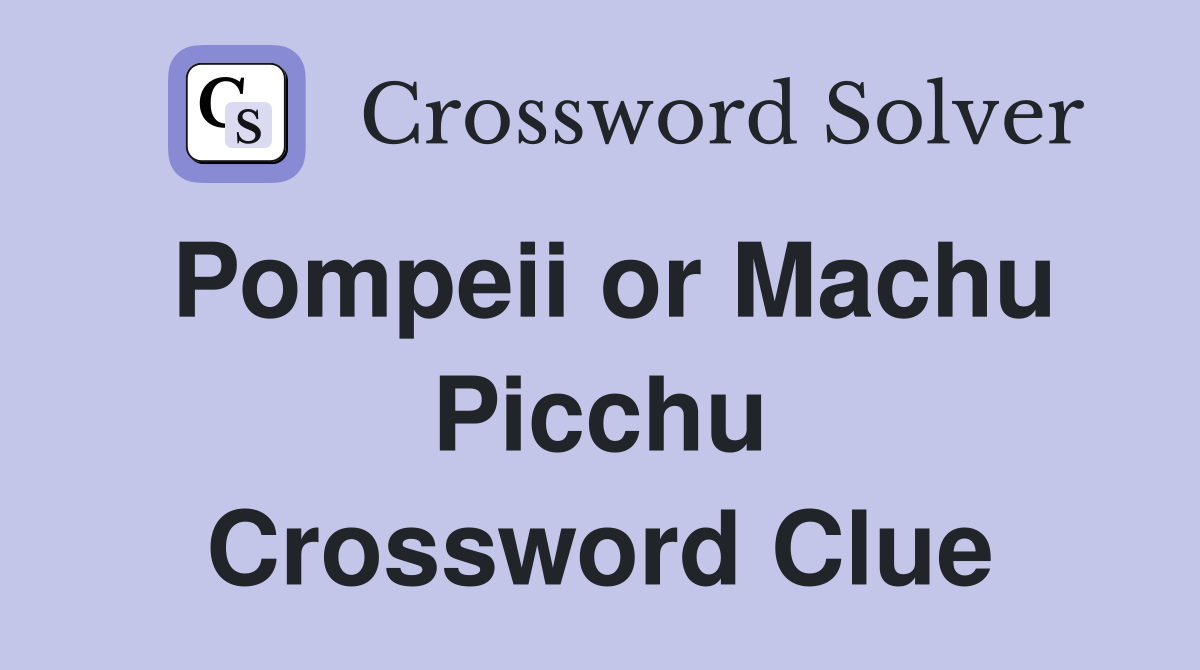 Pompeii or Machu Picchu Crossword Clue