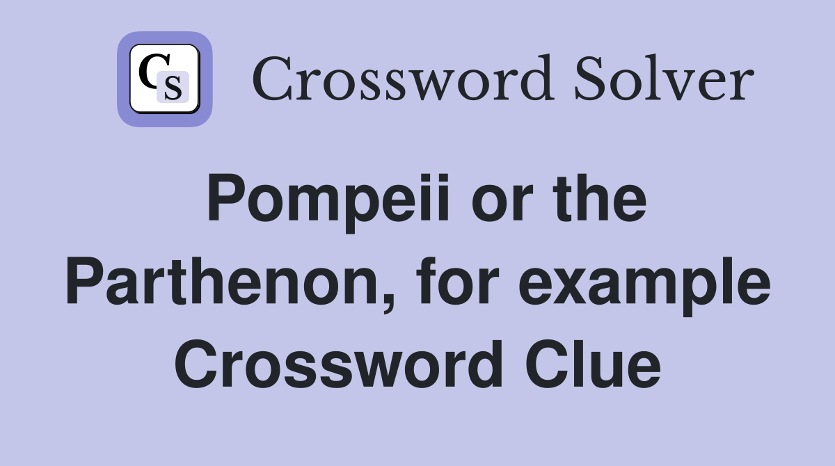 Pompeii or the Parthenon, for example Crossword Clue