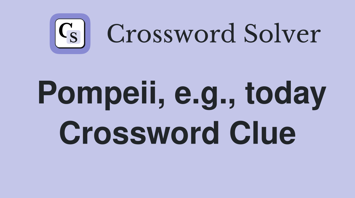 Pompeii, e.g., today Crossword Clue