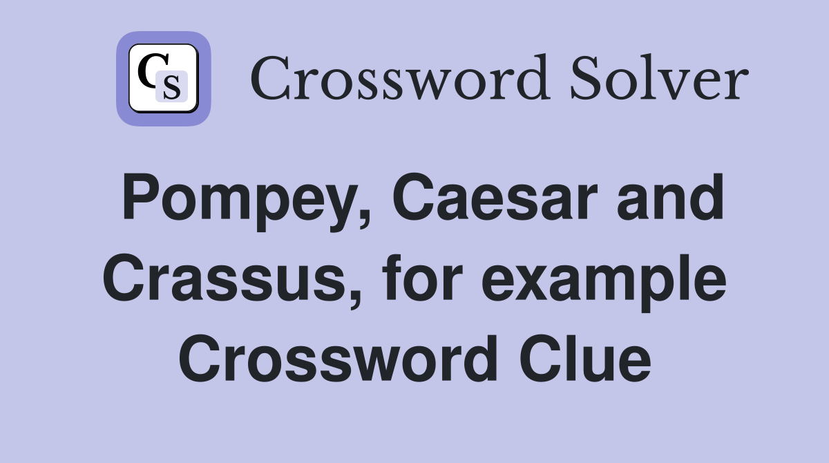 Pompey, Caesar and Crassus, for example Crossword Clue