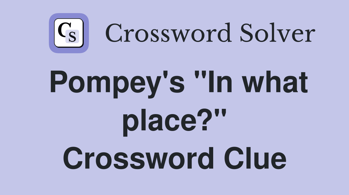 Pompey's "In what place?" Crossword Clue