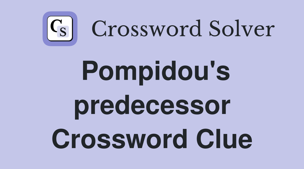 Pompidou's predecessor Crossword Clue