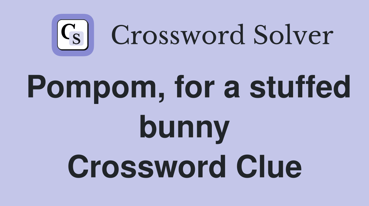 Pompom, for a stuffed bunny Crossword Clue