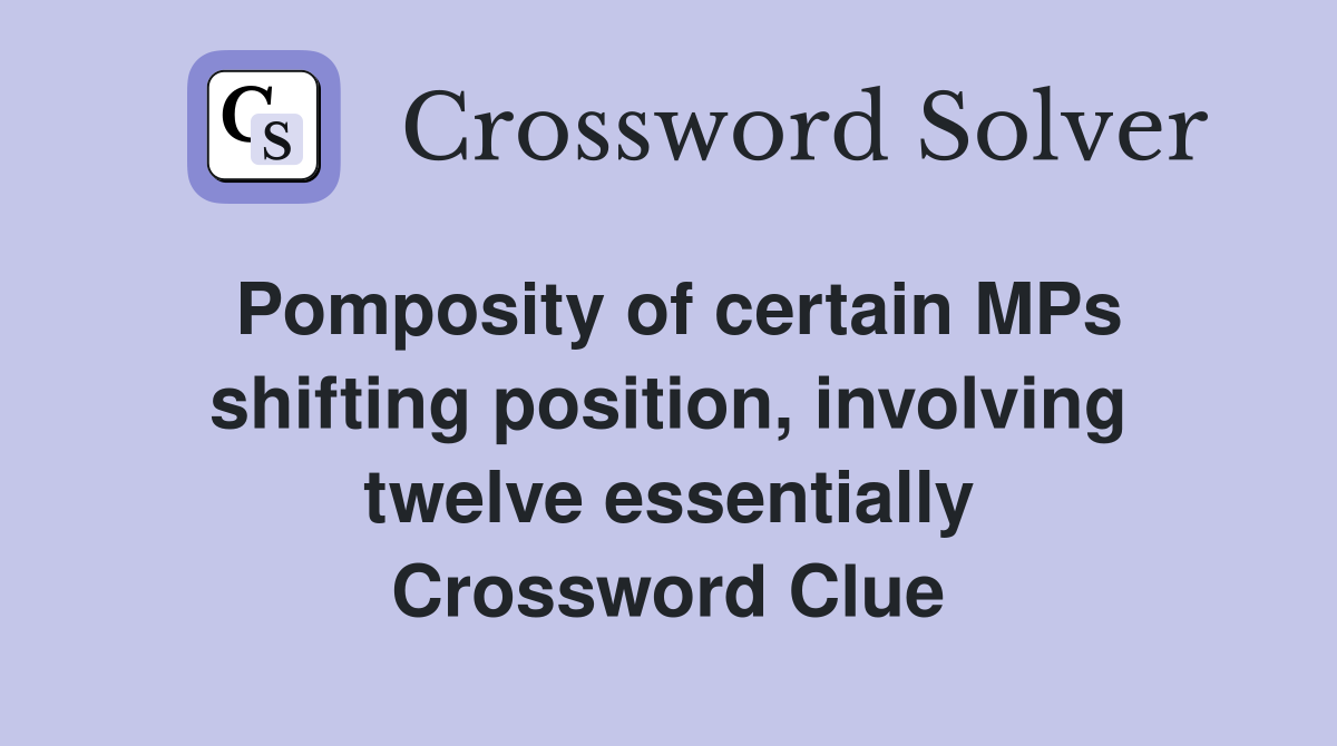 Pomposity of certain MPs shifting position, involving twelve essentially Crossword Clue