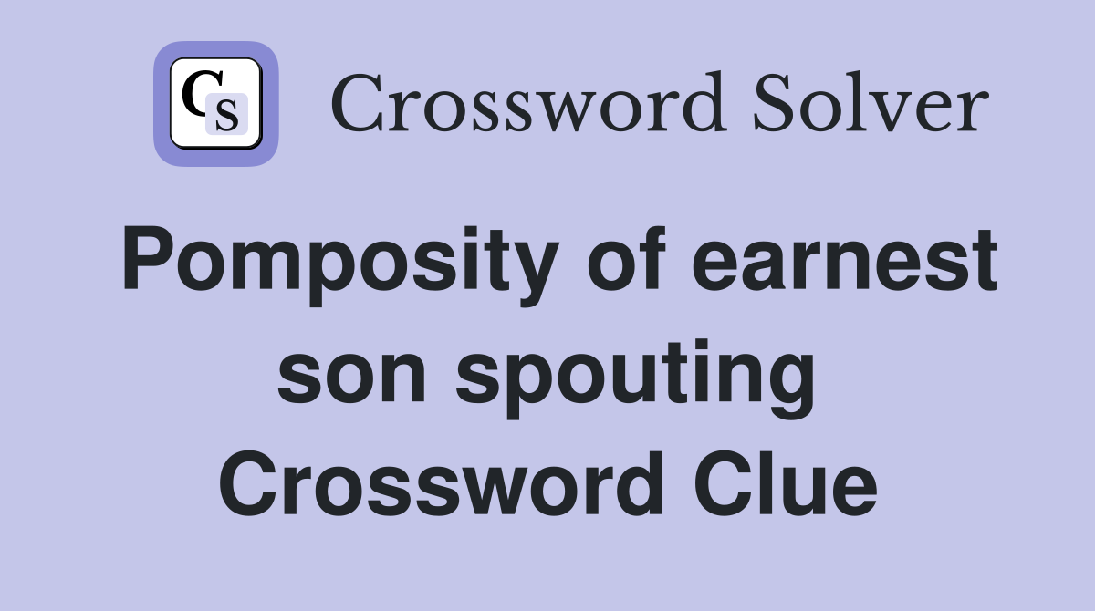 Pomposity of earnest son spouting Crossword Clue