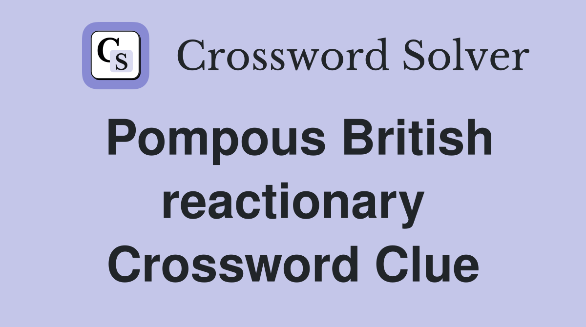 Pompous British reactionary Crossword Clue