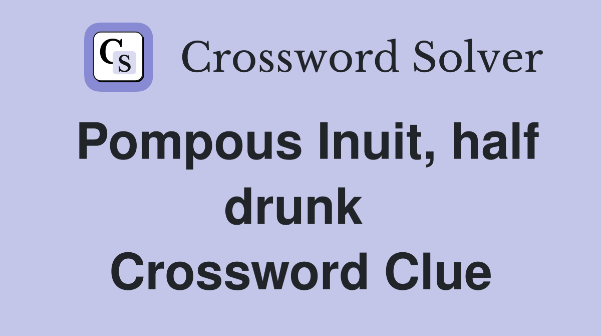 Pompous Inuit, half drunk  Crossword Clue