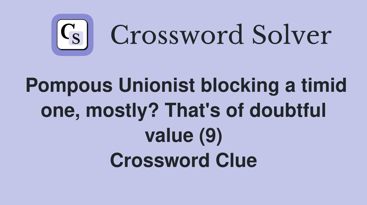 Pompous Unionist blocking a timid one, mostly? That's of doubtful value (9) Crossword Clue